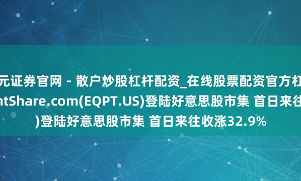 天元证券官网 - 散户炒股杠杆配资_在线股票配资官方杠杆  EquipmentShare.com(EQPT.US)登陆好意思股市集 首日来往收涨32.9%