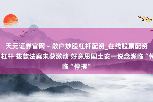 天元证券官网 - 散户炒股杠杆配资_在线股票配资官方杠杆 拨款法案未获激动 好意思国土安一说念濒临“停摆”